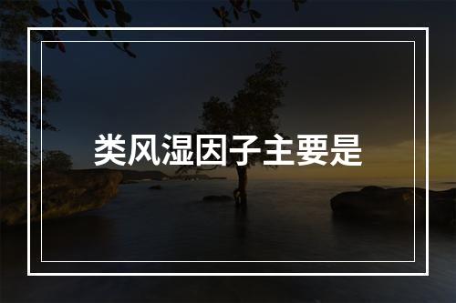 类风湿因子主要是