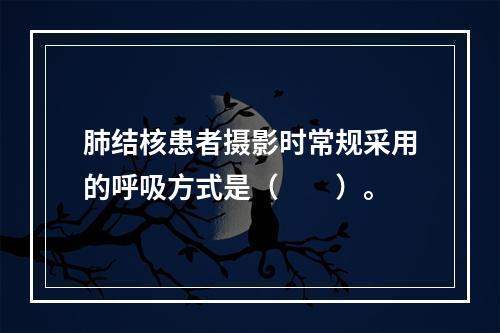 肺结核患者摄影时常规采用的呼吸方式是（　　）。