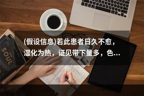 (假设信息)若此患者日久不愈，湿化为热，证见带下量多，色黄黏