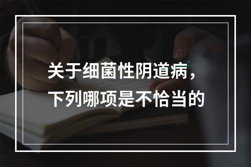 关于细菌性阴道病，下列哪项是不恰当的