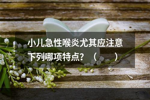 小儿急性喉炎尤其应注意下列哪项特点？（　　）