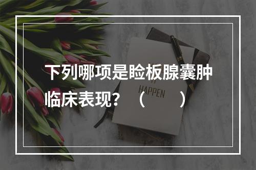 下列哪项是睑板腺囊肿临床表现？（　　）