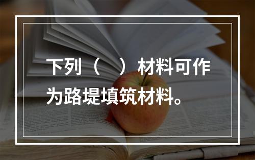 下列（　）材料可作为路堤填筑材料。