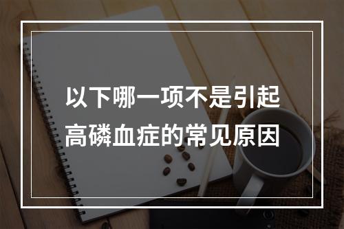 以下哪一项不是引起高磷血症的常见原因