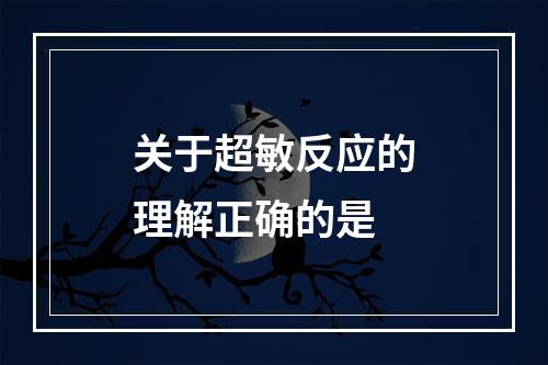 关于超敏反应的理解正确的是