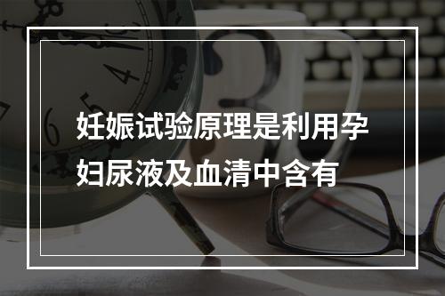 妊娠试验原理是利用孕妇尿液及血清中含有