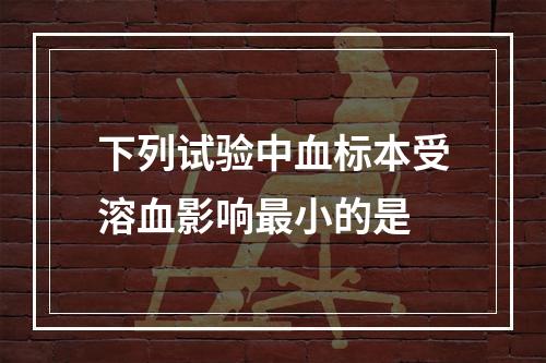 下列试验中血标本受溶血影响最小的是