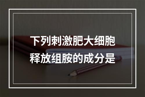 下列刺激肥大细胞释放组胺的成分是