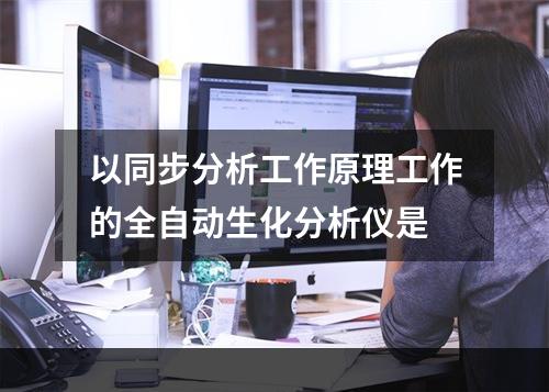 以同步分析工作原理工作的全自动生化分析仪是