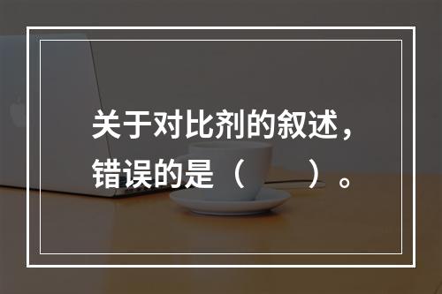 关于对比剂的叙述，错误的是（　　）。