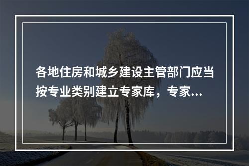 各地住房和城乡建设主管部门应当按专业类别建立专家库，专家库的