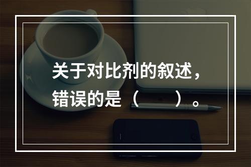 关于对比剂的叙述，错误的是（　　）。