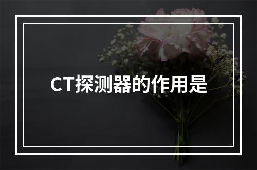 CT探测器的作用是