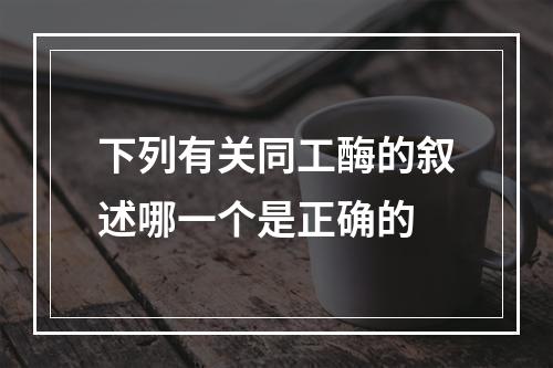 下列有关同工酶的叙述哪一个是正确的