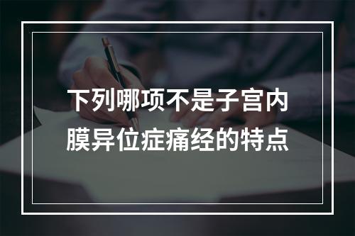 下列哪项不是子宫内膜异位症痛经的特点