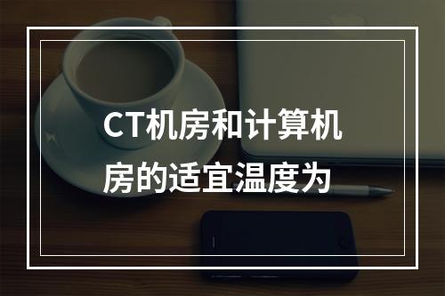 CT机房和计算机房的适宜温度为