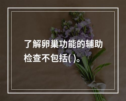 了解卵巢功能的辅助检查不包括( )。