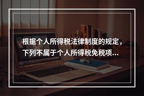 根据个人所得税法律制度的规定，下列不属于个人所得税免税项目的