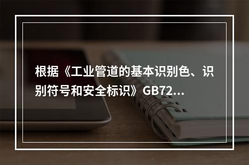 根据《工业管道的基本识别色、识别符号和安全标识》GB7231