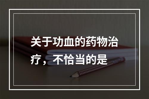 关于功血的药物治疗，不恰当的是