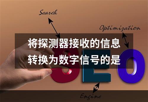 将探测器接收的信息转换为数字信号的是