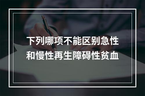 下列哪项不能区别急性和慢性再生障碍性贫血