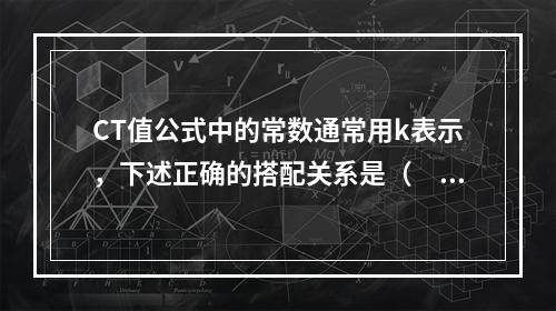 CT值公式中的常数通常用k表示，下述正确的搭配关系是（　　