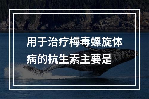 用于治疗梅毒螺旋体病的抗生素主要是