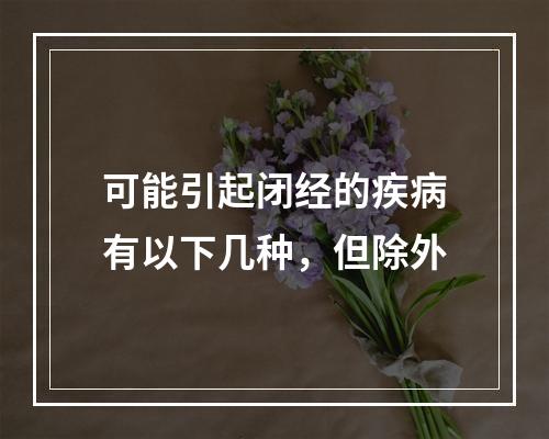 可能引起闭经的疾病有以下几种，但除外