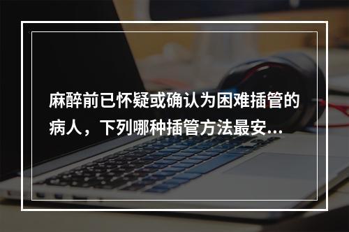 麻醉前已怀疑或确认为困难插管的病人，下列哪种插管方法最安全