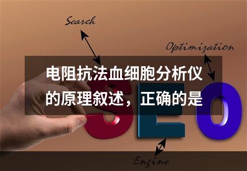 电阻抗法血细胞分析仪的原理叙述，正确的是