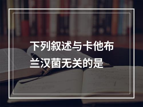 下列叙述与卡他布兰汉菌无关的是