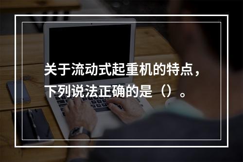 关于流动式起重机的特点，下列说法正确的是（）。