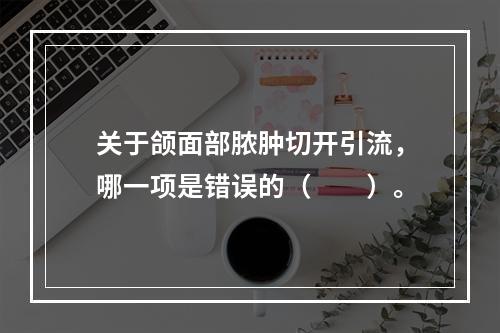 关于颌面部脓肿切开引流，哪一项是错误的（　　）。