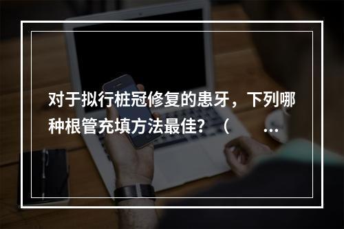 对于拟行桩冠修复的患牙，下列哪种根管充填方法最佳？（　　）