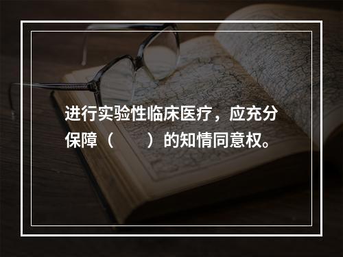 进行实验性临床医疗，应充分保障（　　）的知情同意权。