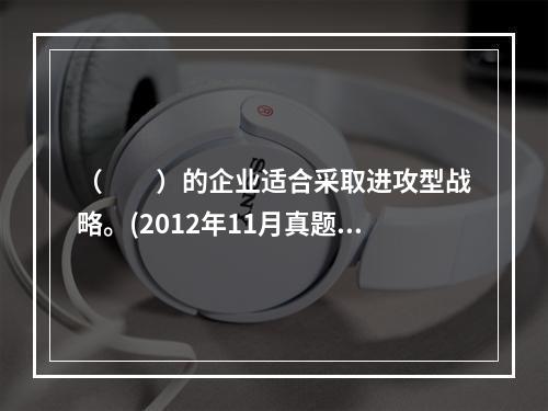 （　　）的企业适合采取进攻型战略。(2012年11月真题)