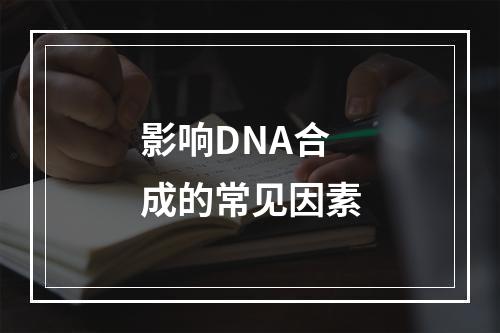 影响DNA合成的常见因素