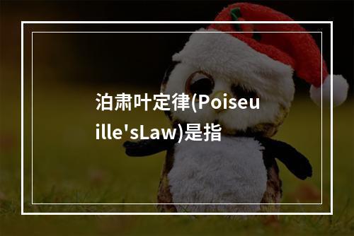 泊肃叶定律(Poiseuille'sLaw)是指