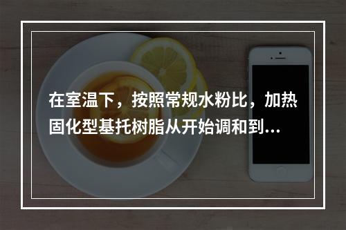 在室温下，按照常规水粉比，加热固化型基托树脂从开始调和到面