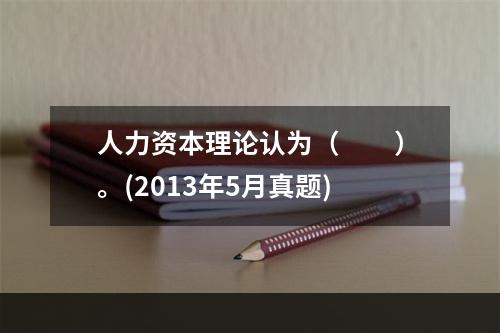 人力资本理论认为（　　）。(2013年5月真题)