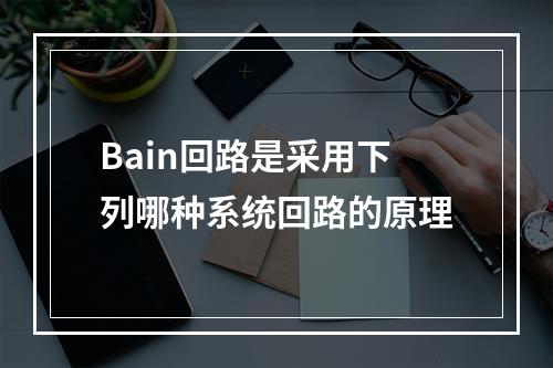 Bain回路是采用下列哪种系统回路的原理