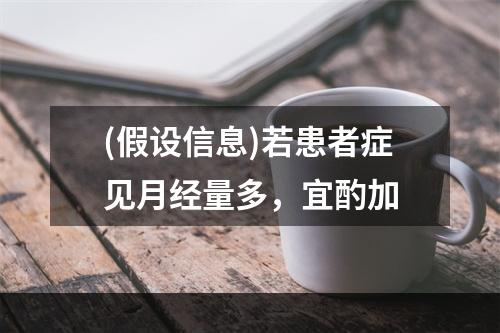 (假设信息)若患者症见月经量多，宜酌加