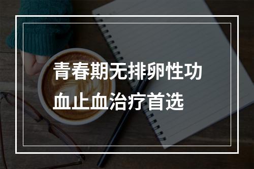 青春期无排卵性功血止血治疗首选