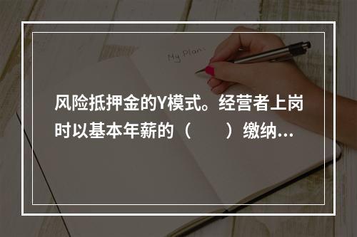 风险抵押金的Y模式。经营者上岗时以基本年薪的（　　）缴纳风险