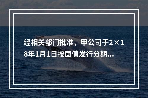 经相关部门批准，甲公司于2×18年1月1日按面值发行分期付息