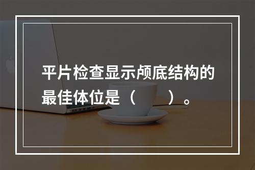 平片检查显示颅底结构的最佳体位是（　　）。