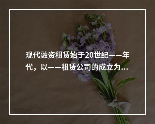 现代融资租赁始于20世纪——年代，以——租赁公司的成立为标志