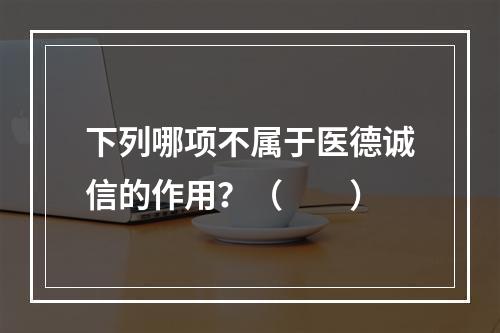 下列哪项不属于医德诚信的作用？（　　）