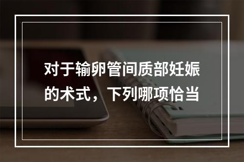 对于输卵管间质部妊娠的术式，下列哪项恰当